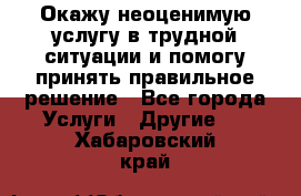 Окажу неоценимую услугу в трудной ситуации и помогу принять правильное решение - Все города Услуги » Другие   . Хабаровский край